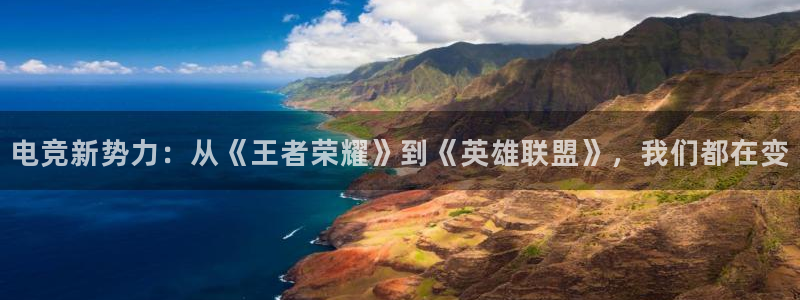 乐竞电竞app：电竞新势力：从《王者荣耀》到《英雄联盟》，我们都在变