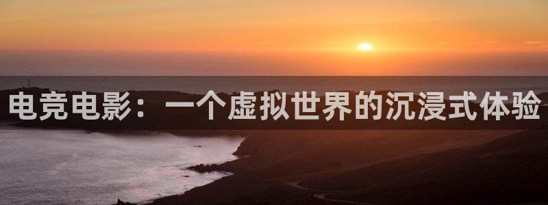 乐竞电竞青训基地怎么样：电竞电影：一个虚拟世界的沉浸式体验