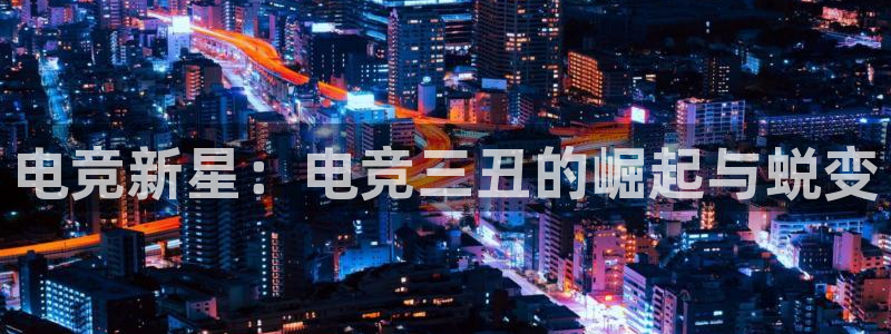 乐竞电竞实训中心收费标准：电竞新星：电竞三丑的崛起与蜕变