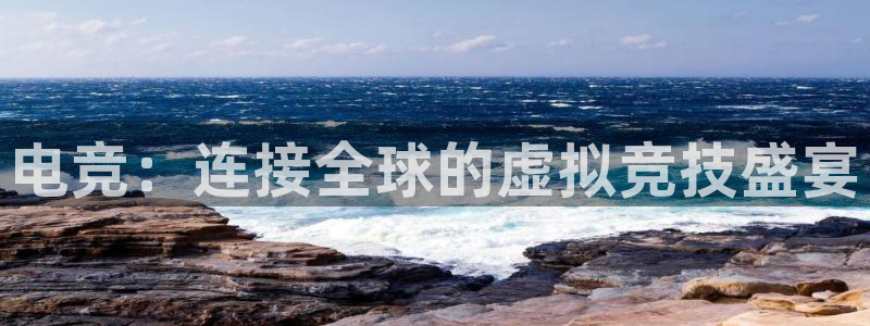 乐竞电竞官网：电竞：连接全球的虚拟竞技盛宴