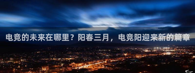乐竞电竞：电竞的未来在哪里？阳春三月，电竞阳迎来新的篇章